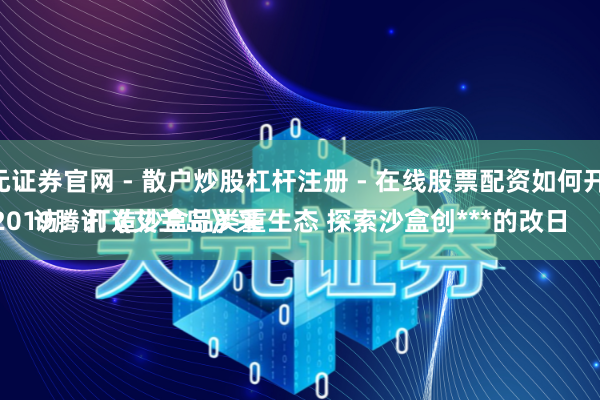 天元证券官网 - 散户炒股杠杆注册 - 在线股票配资如何开户 
CJ 2019腾讯《艾兰岛》采访：打造沙盒品类重生态 探索沙盒创***的改日
