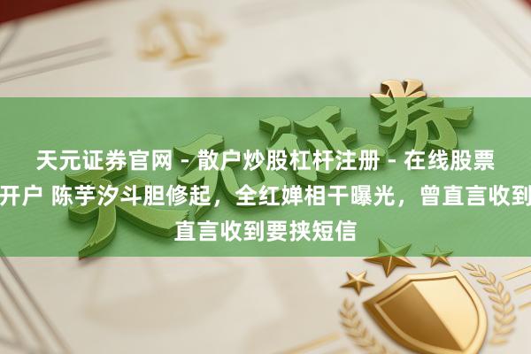 天元证券官网 - 散户炒股杠杆注册 - 在线股票配资如何开户 陈芋汐斗胆修起，全红婵相干曝光，曾直言收到要挟短信