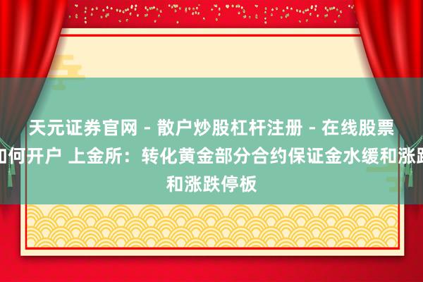 天元证券官网 - 散户炒股杠杆注册 - 在线股票配资如何开户 上金所：转化黄金部分合约保证金水缓和涨跌停板
