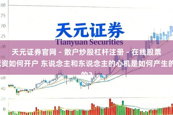 天元证券官网 - 散户炒股杠杆注册 - 在线股票配资如何开户 东说念主和东说念主的心机是如何产生的？
