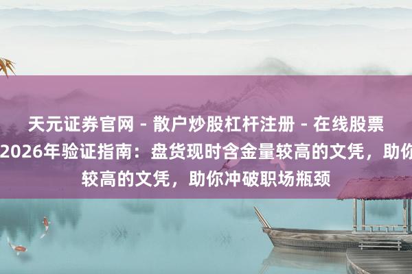 天元证券官网 - 散户炒股杠杆注册 - 在线股票配资如何开户 2026年验证指南:盘货现时含金量较高的文凭,助你冲破职场瓶颈