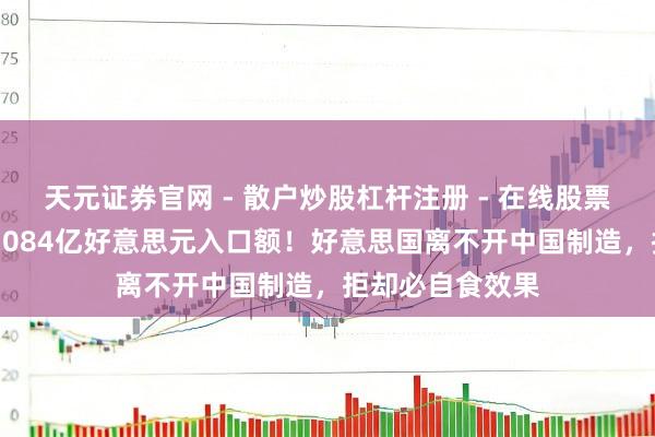 天元证券官网 - 散户炒股杠杆注册 - 在线股票配资如何开户 3084亿好意思元入口额！好意思国离不开中国制造，拒却必自食效果