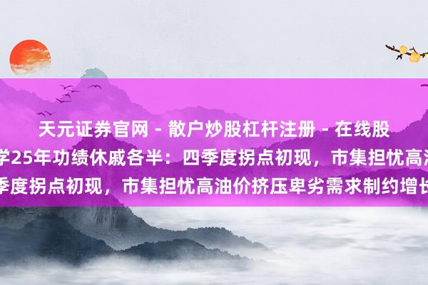 天元证券官网 - 散户炒股杠杆注册 - 在线股票配资如何开户 万华化学25年功绩休戚各半：四季度拐点初现，市集担忧高油价挤压卑劣需求制约增长