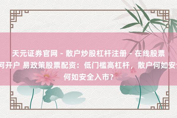 天元证券官网 - 散户炒股杠杆注册 - 在线股票配资如何开户 易政策股票配资：低门槛高杠杆，散户何如安全入市？