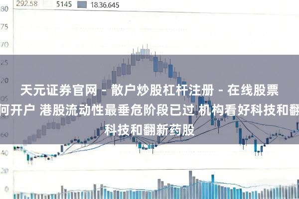 天元证券官网 - 散户炒股杠杆注册 - 在线股票配资如何开户 港股流动性最垂危阶段已过 机构看好科技和翻新药股