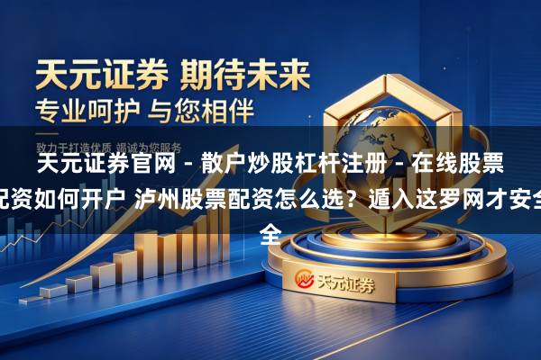 天元证券官网 - 散户炒股杠杆注册 - 在线股票配资如何开户 泸州股票配资怎么选？遁入这罗网才安全